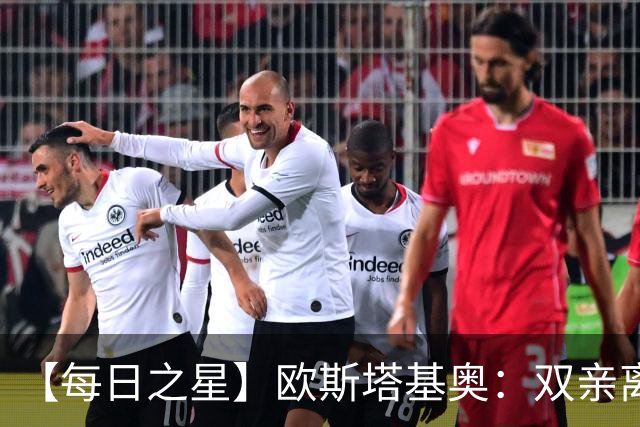 【每日之星】欧斯塔基奥：双亲离世重伤归来 绝杀制造荣誉时刻