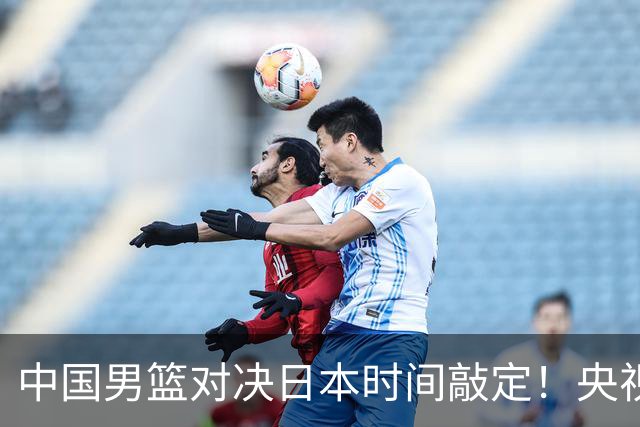中国男篮对决日本时间敲定！央视CCTV5+直播，要是想3杀敌手需做3点调动