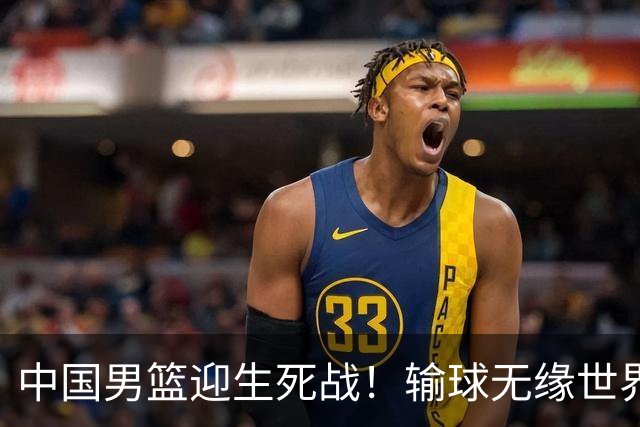 中国男篮迎生死战！输球无缘世界杯，郭士强激活赵维伦，央视直播