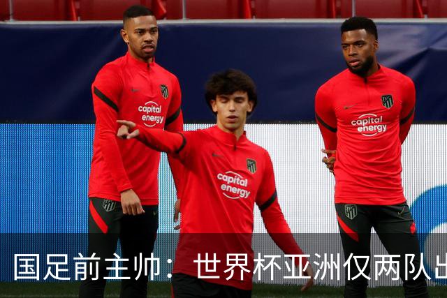 国足前主帅：世界杯亚洲仅两队出线并不意外