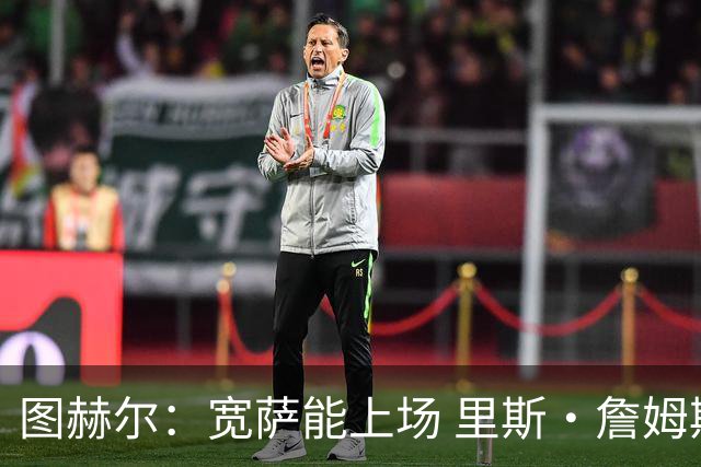图赫尔：宽萨能上场 里斯·詹姆斯还得评估 不会吃伟哥来应对高反