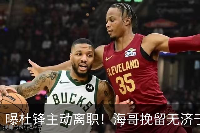 曝杜锋主动离职！海哥挽留无济于事 广东下赛季用外教 一人是大热门