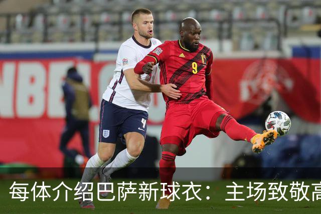 每体介绍巴萨新球衣：主场致敬高迪 客场致敬科比 二客复古薄荷绿