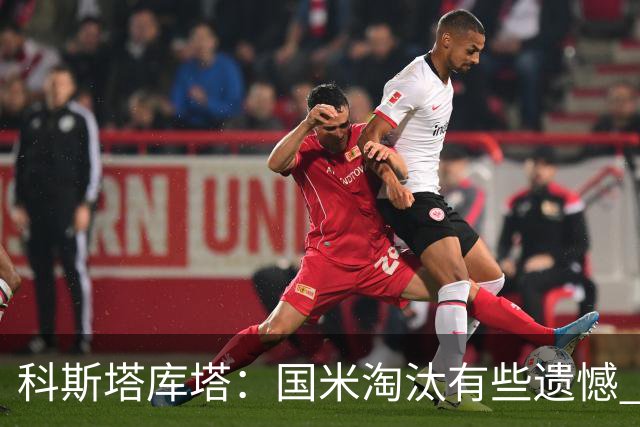 科斯塔库塔：国米淘汰有些遗憾 可能影响意甲争冠