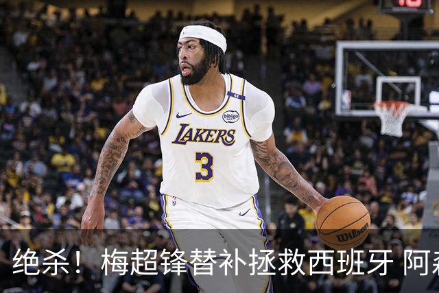 绝杀！梅超锋替补拯救西班牙 阿森纳球迷：基操勿六