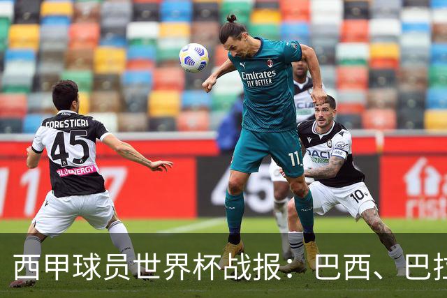 西甲球员世界杯战报：巴西、巴拉圭、摩洛哥惊险晋级