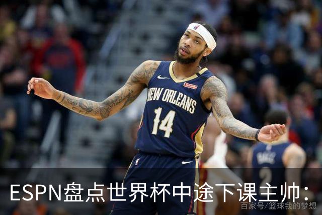 ESPN盘点世界杯中途下课主帅：拉穆奇上榜 洛佩特吉、车范根在列