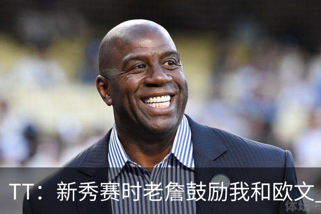 TT：新秀赛时老詹鼓励我和欧文 我们相视一笑知道他肯定会回来